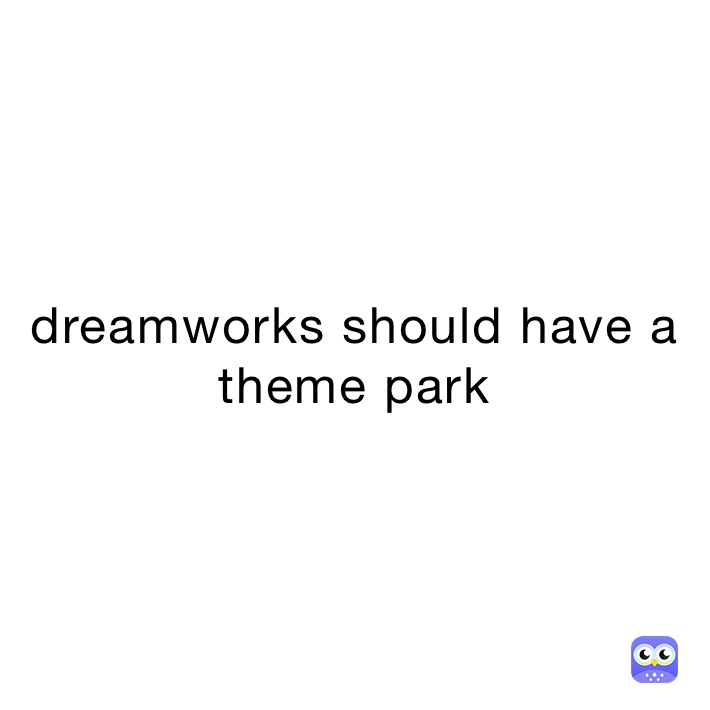 dreamworks should have a theme park