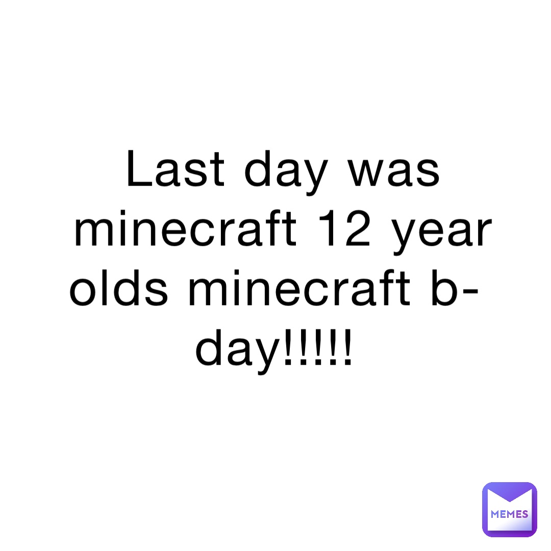 LAST DAY WAS MINECRAFT 12 YEAR OLDS MINECRAFT B-DAY!!!!!