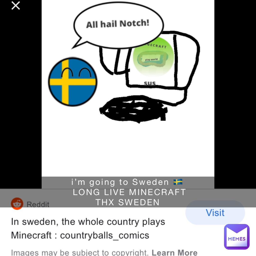 i’m going to Sweden 🇸🇪
LONG LIVE MINECRAFT 
THX SWEDEN