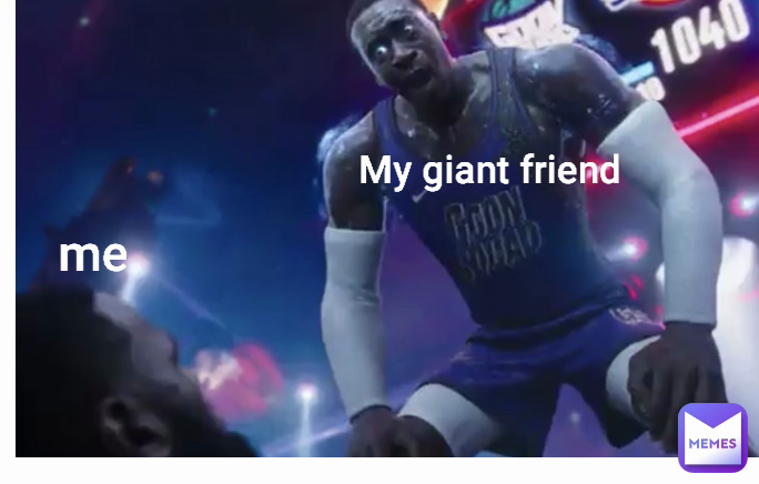 My giant friend me