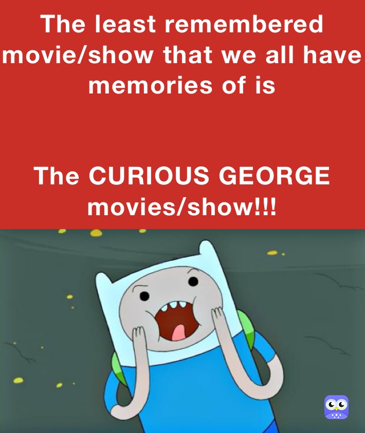 The least remembered movie/show that we all have memories of is


The CURIOUS GEORGE movies/show!!!