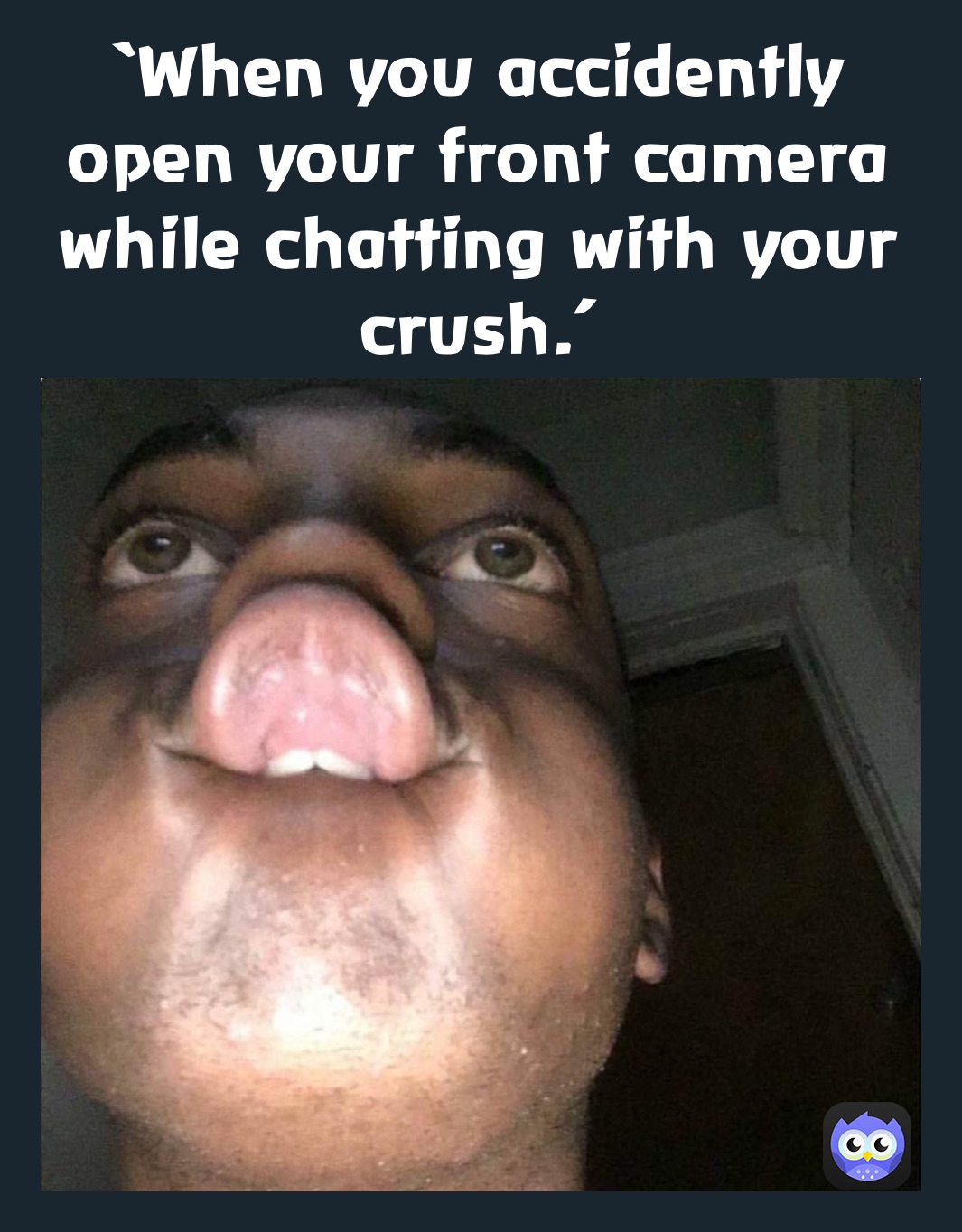 ‘When you accidently open your front camera while chatting with your crush.’