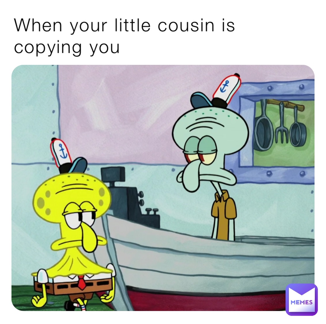 When your little cousin is copying you