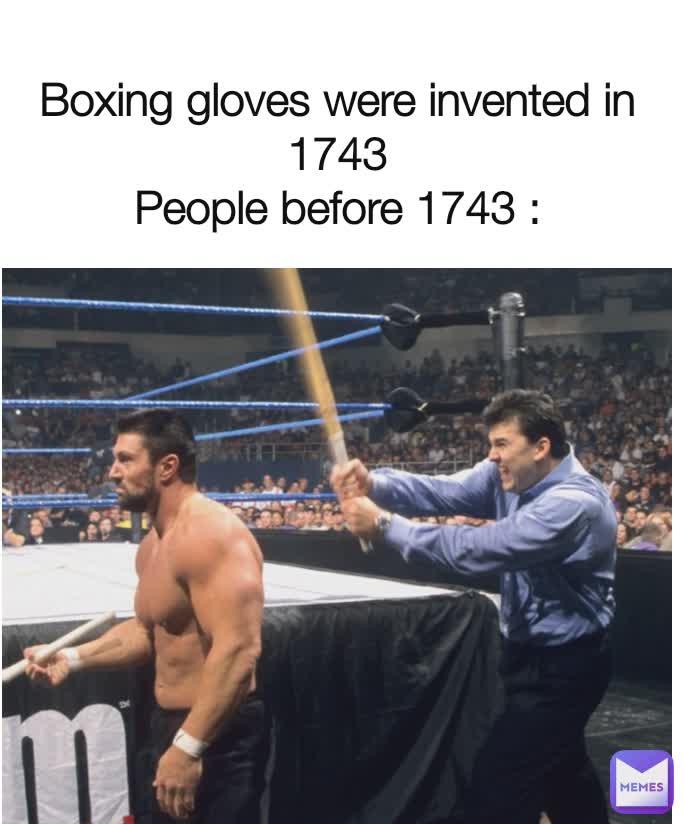 Boxing gloves were invented in 1743
People before 1743 :