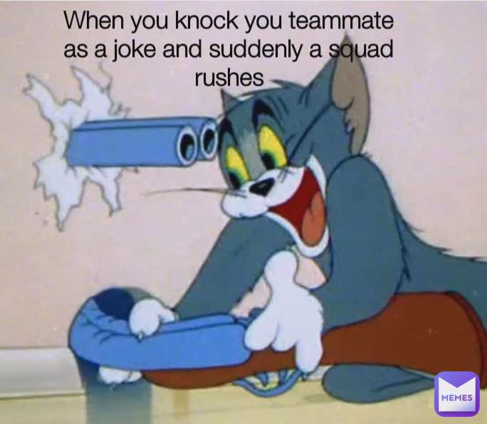 When you knock you teammate as a joke and suddenly a squad rushes