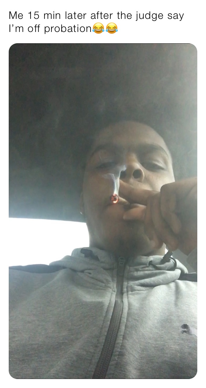 Me 15 min later after the judge say I’m off probation😂😂