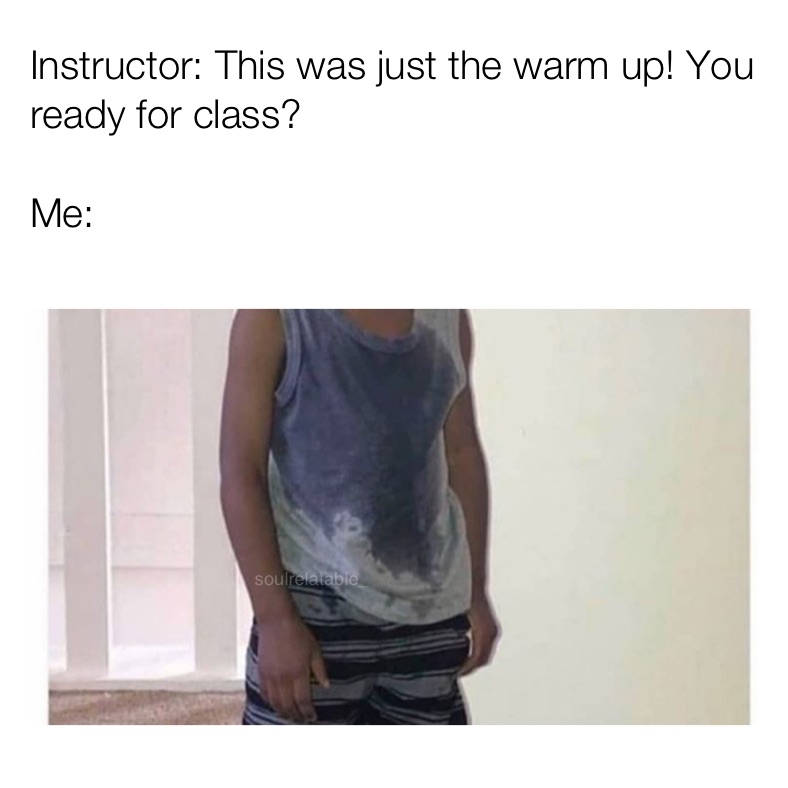 Instructor: This was just the warm up! You ready for class? 

Me: 