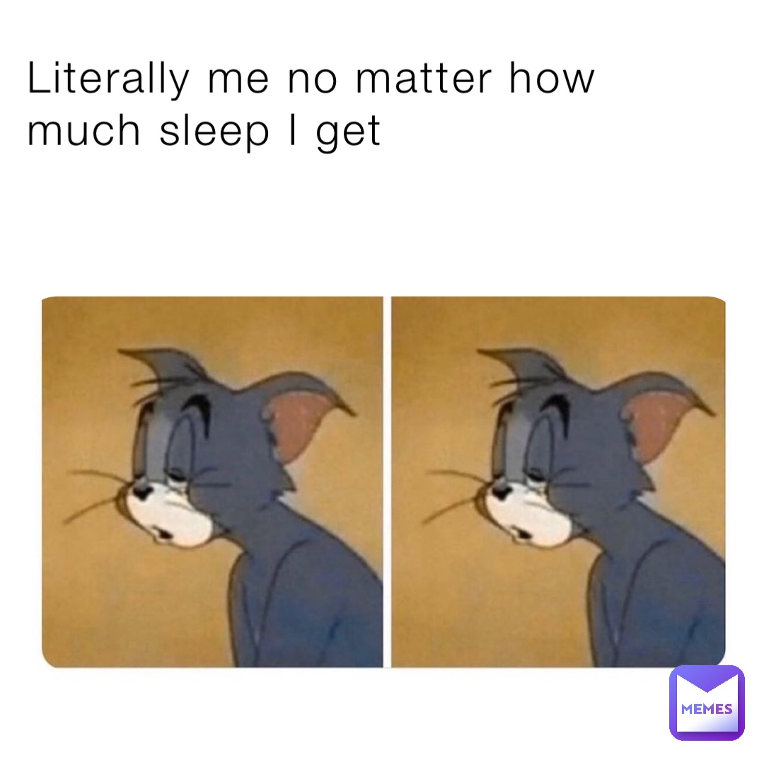Literally me no matter how much sleep I get