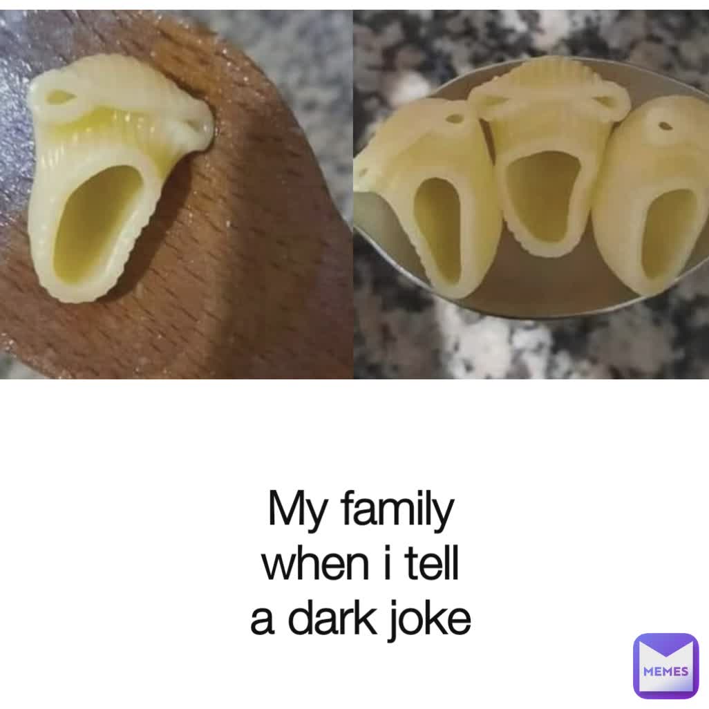 My family when i tell a dark joke