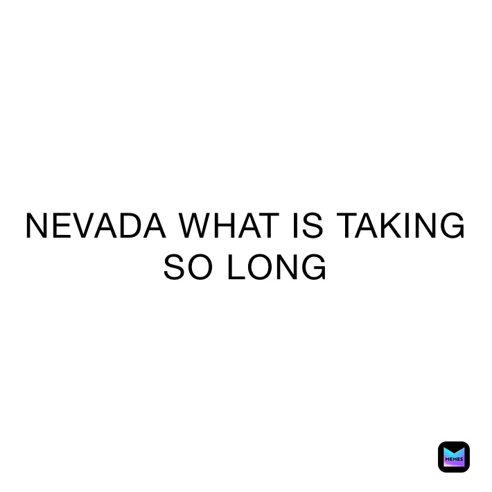 NEVADA WHAT IS TAKING SO LONG horkos Memes