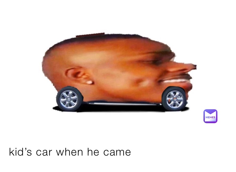 kid’s car when he came