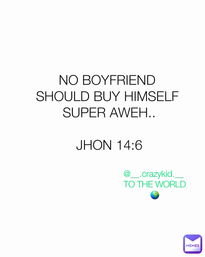 @__.crazykid.__ 
TO THE WORLD 🌍 NO BOYFRIEND 
SHOULD BUY HIMSELF 
SUPER AWEH..

JHON 14:6