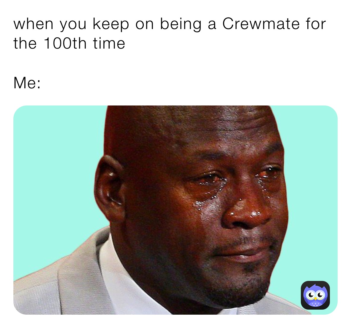 when you keep on being a Crewmate for the 100th time￼￼

Me: