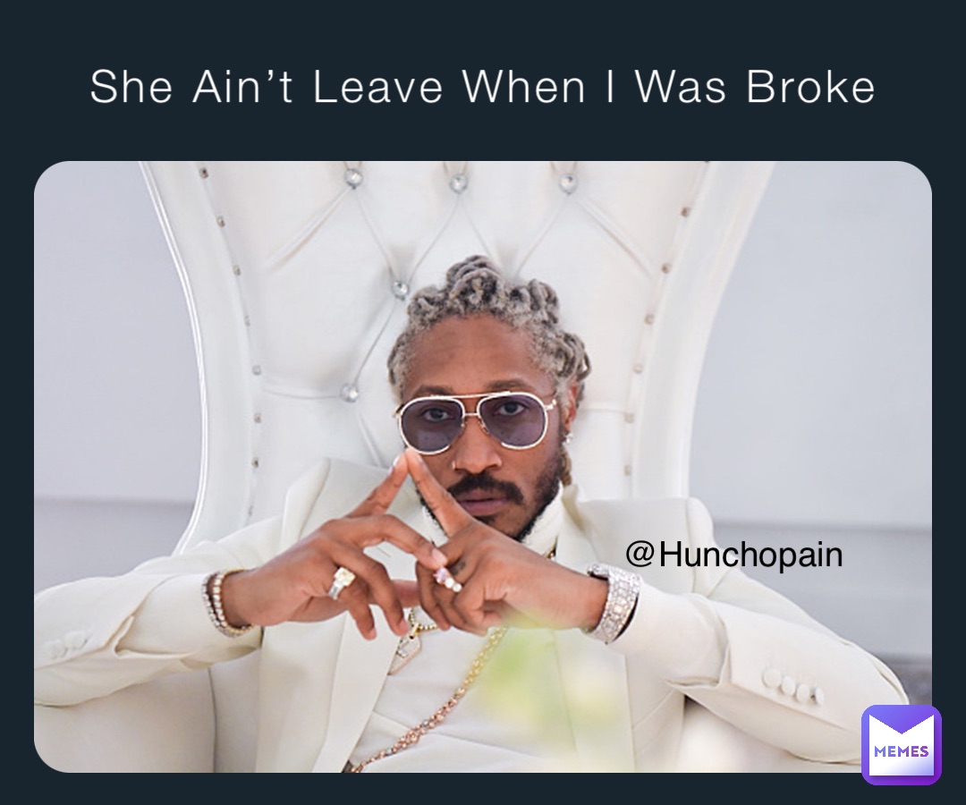 She Ain’t Leave When I Was Broke @Hunchopain