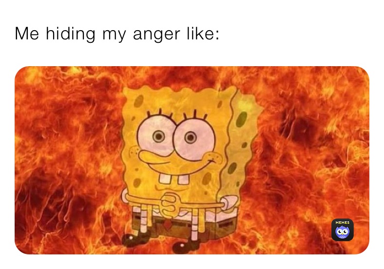 Me hiding my anger like: