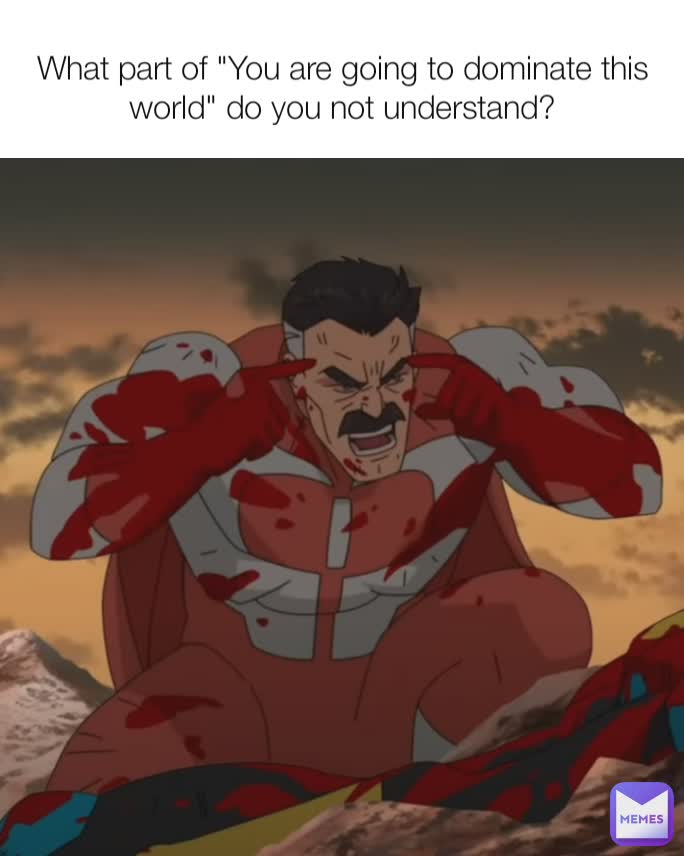 What part of "You are going to dominate this world" do you not understand?