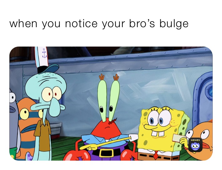 when you notice your bro’s bulge