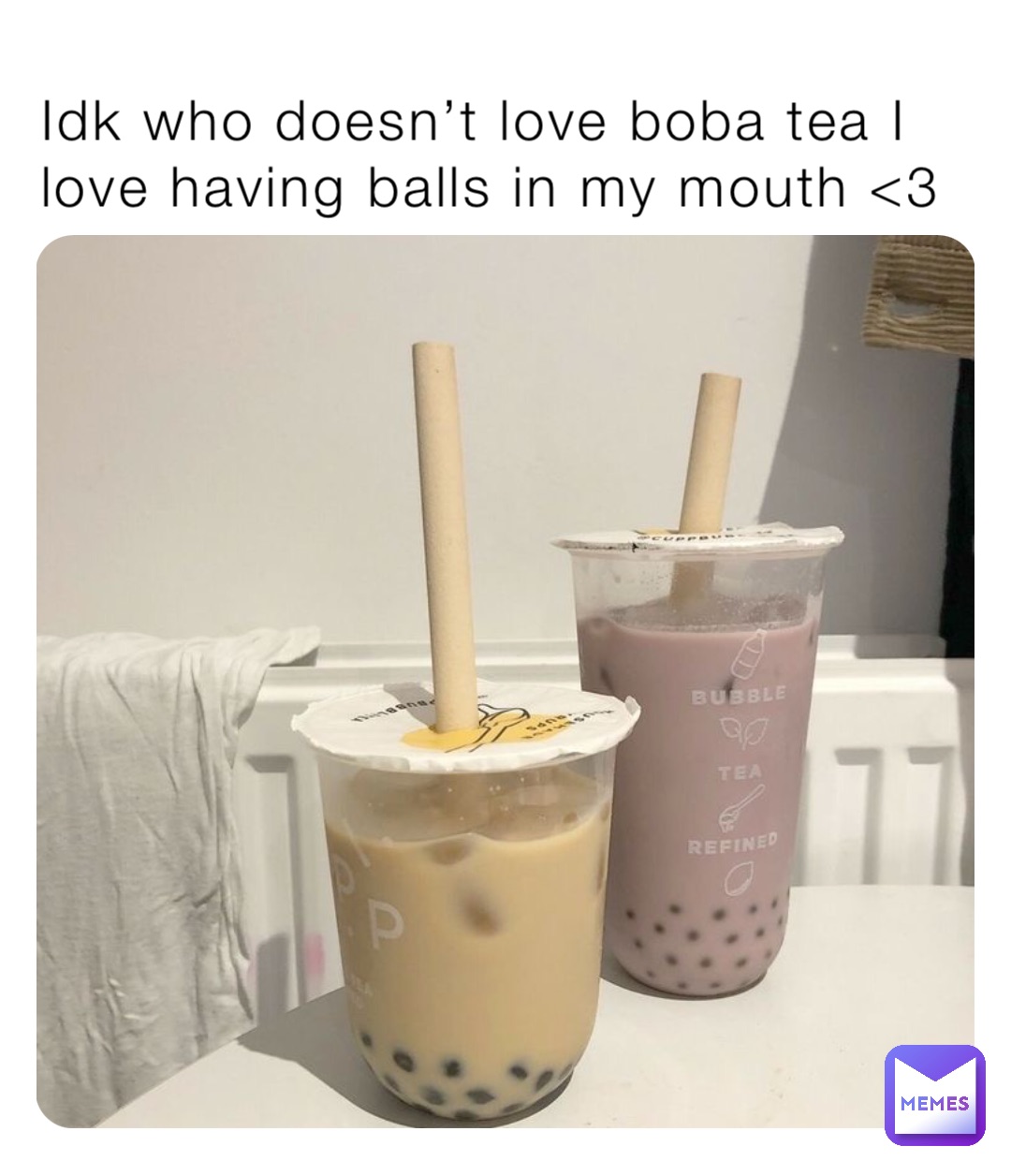Idk who doesn’t love boba tea I love having balls in my mouth <3