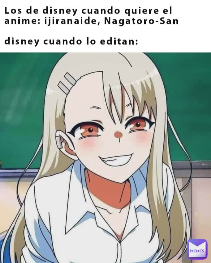 Los de disney cuando quiere el anime: ijiranaide, Nagatoro-San

disney cuando lo editan: