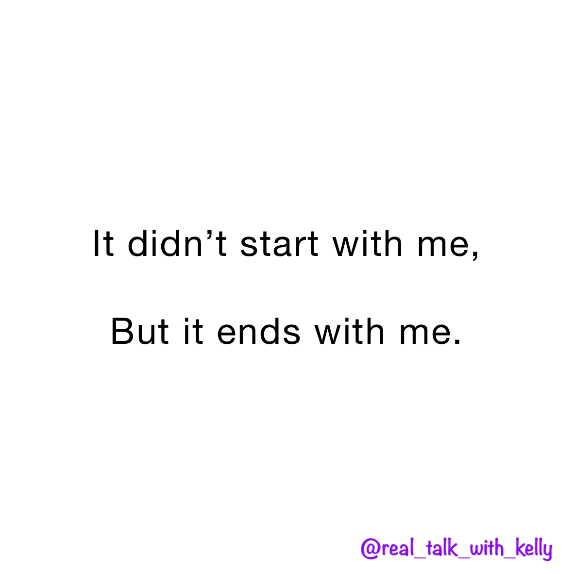 It didn’t start with me,

But it ends with me. 