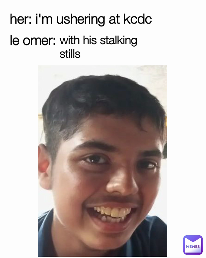 her: i'm ushering at kcdc
le omer: with his stalking stills