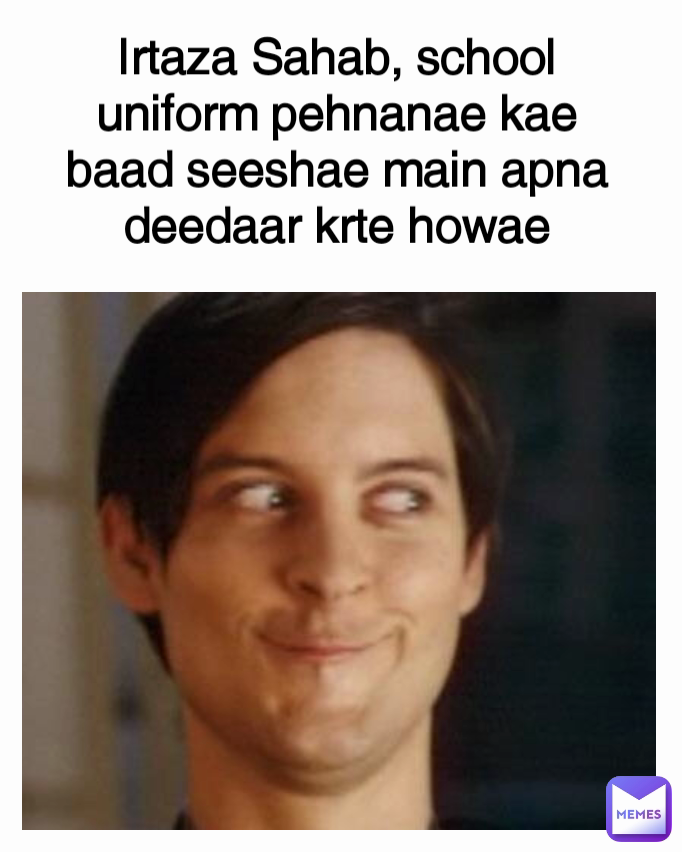 Irtaza Sahab, school uniform pehnanae kae baad seeshae main apna deedaar krte howae