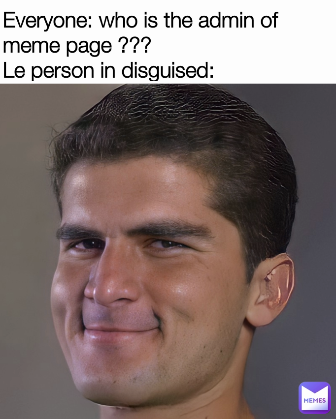 Everyone: who is the admin of meme page ???
Le person in disguised: