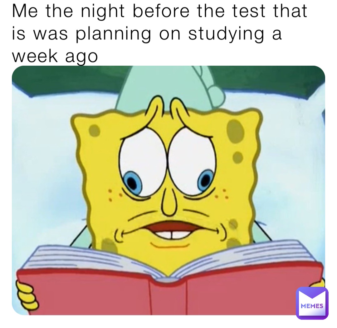 Me the night before the test that is was planning on studying a week ago