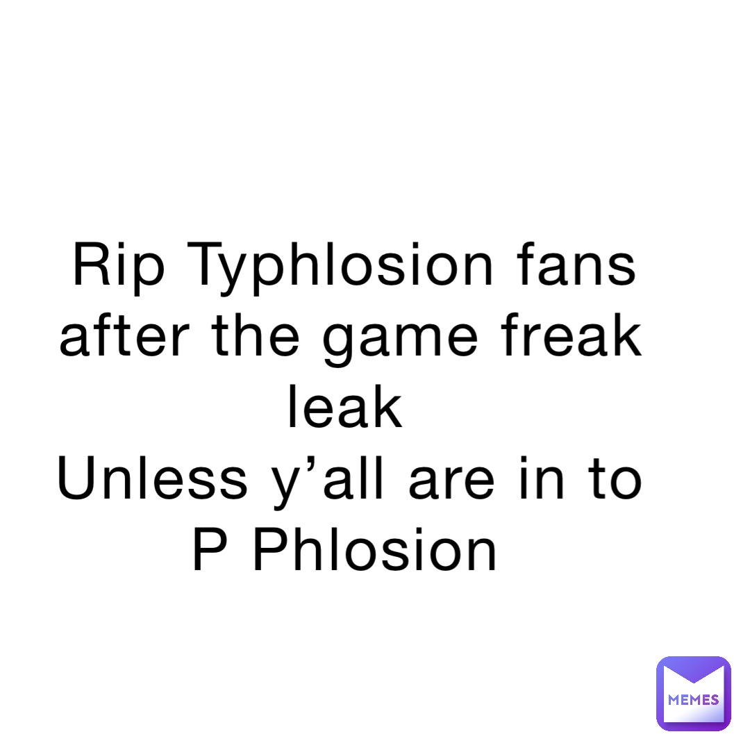 Rip Typhlosion fans after the game freak leak
Unless y’all are in to P Phlosion