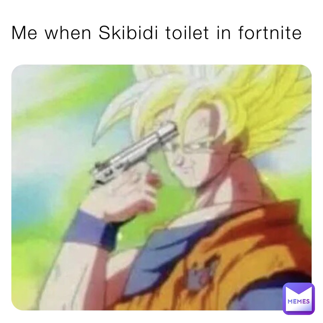 Me when Skibidi toilet in fortnite