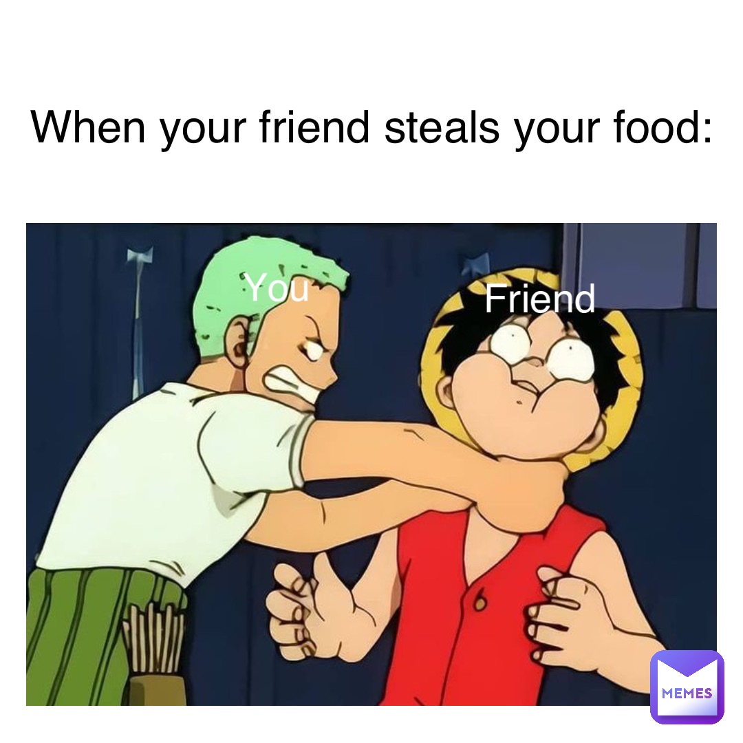 Text Here When Your Friend Steals Your Food You Friend Memeisland Memes 8643