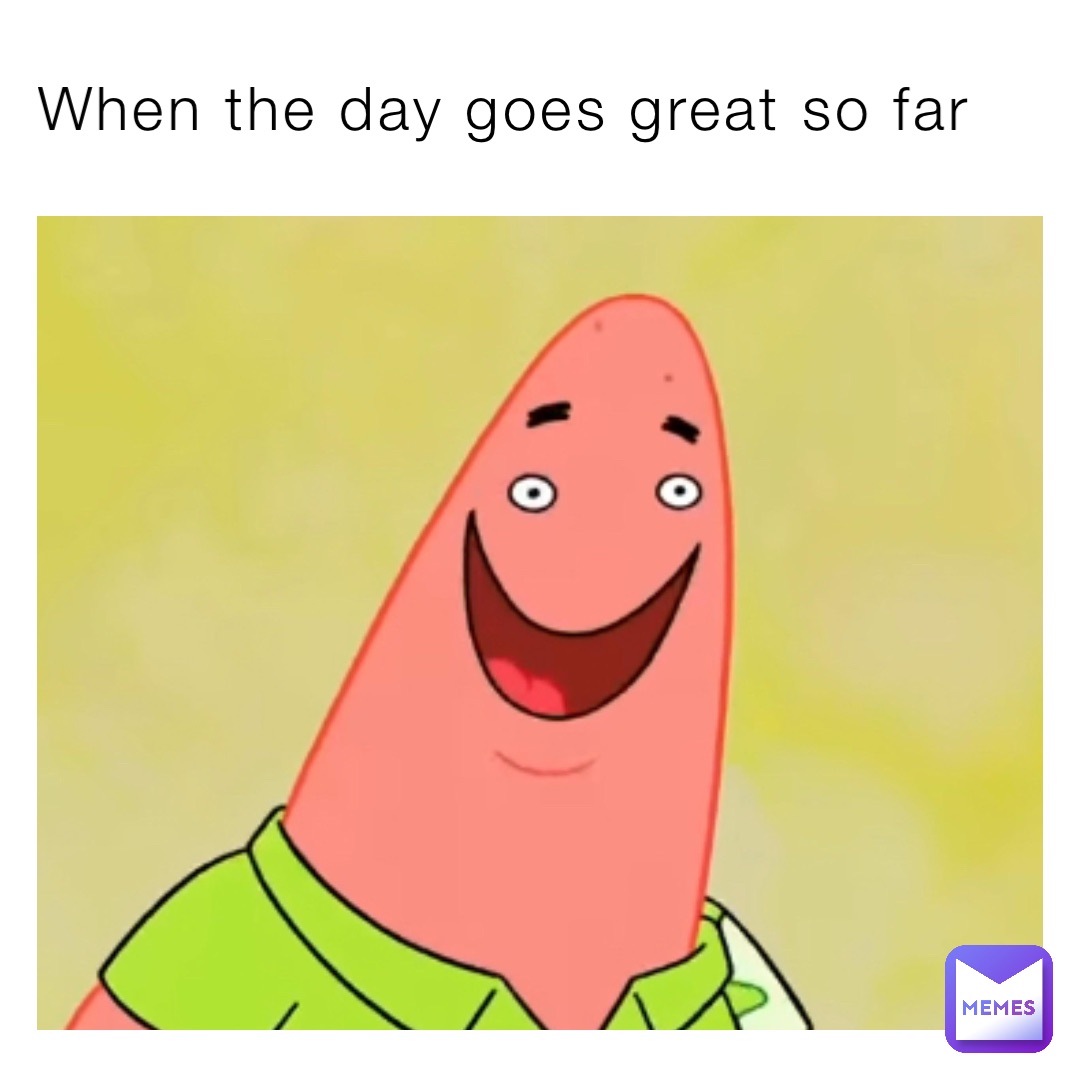 When the day goes great so far