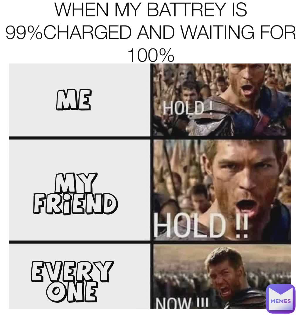 WHEN MY BATTREY IS 99%CHARGED AND WAITING FOR 100% ME MY FRIEND EVERYONE
