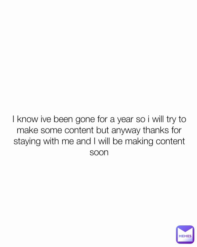 I know ive been gone for a year so i will try to make some content but anyway thanks for staying with me and I will be making content soon