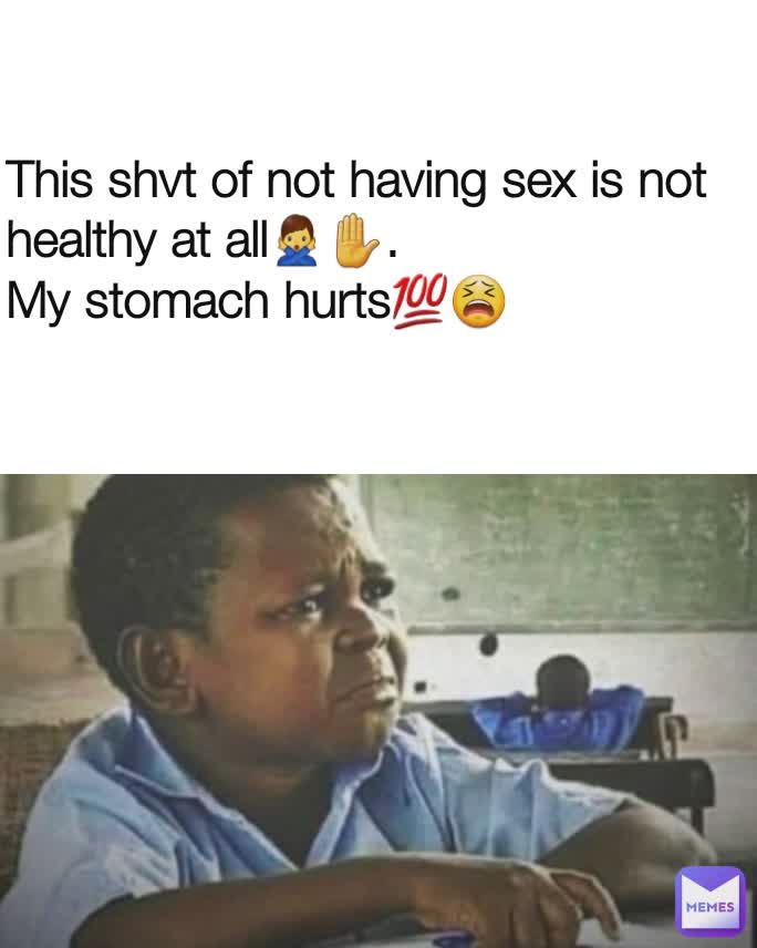 This shvt of not having sex is not healthy at all🙅‍♂️✋.
My stomach hurts💯😫