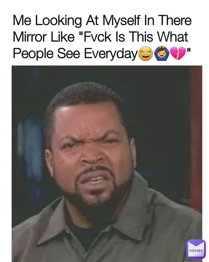 Me Looking At Myself In There Mirror Like "Fvck Is This What People See Everyday😂🙆‍♂️💔" @_mystic._.nick_