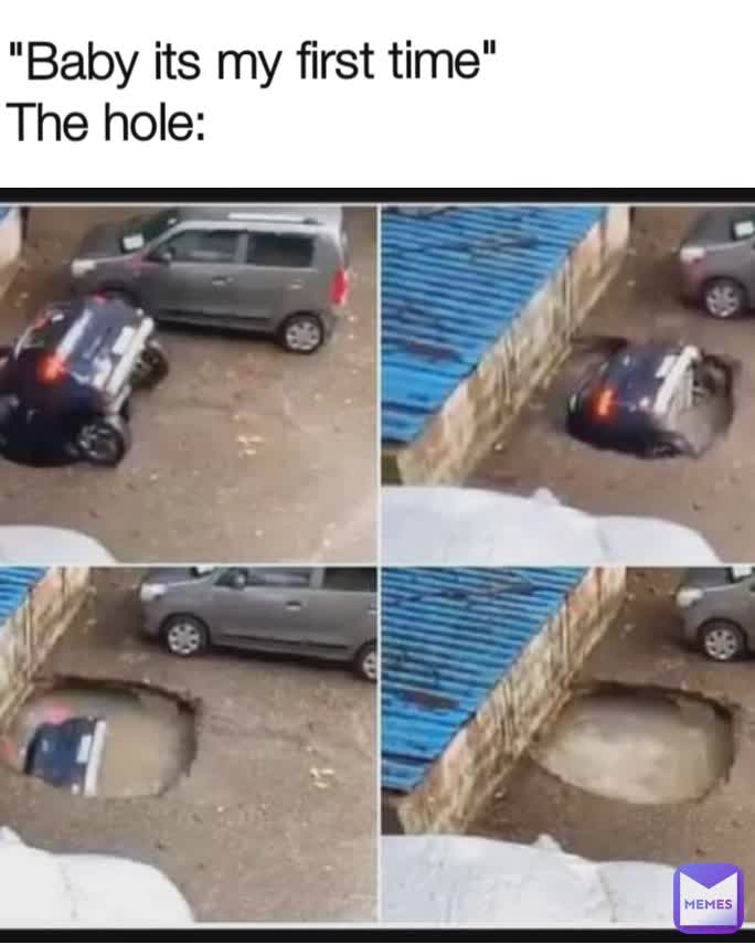 "Baby its my first time"
The hole:
