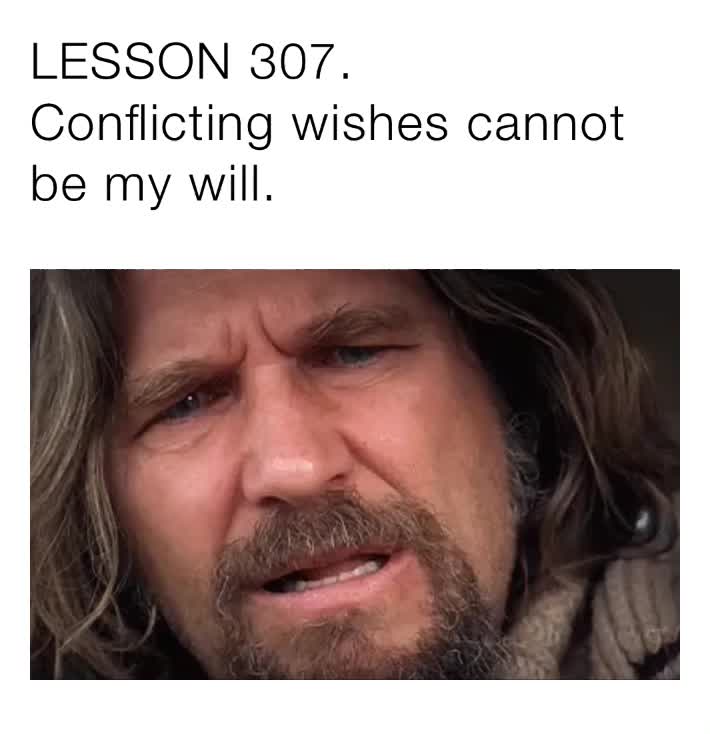 Lesson 307 Conflicting Wishes Cannot Be My Will Momohere Memes