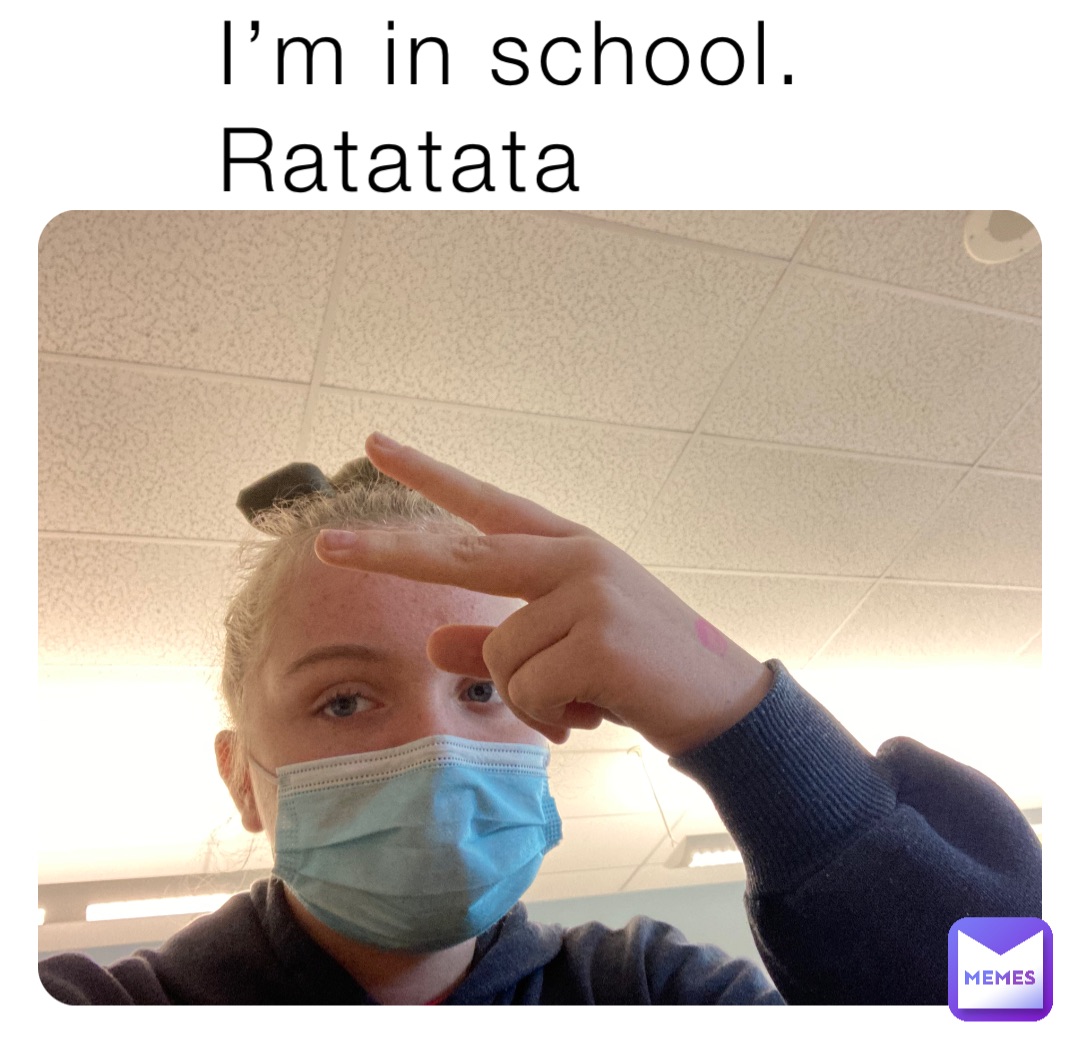 I’m in school. 
Ratatata