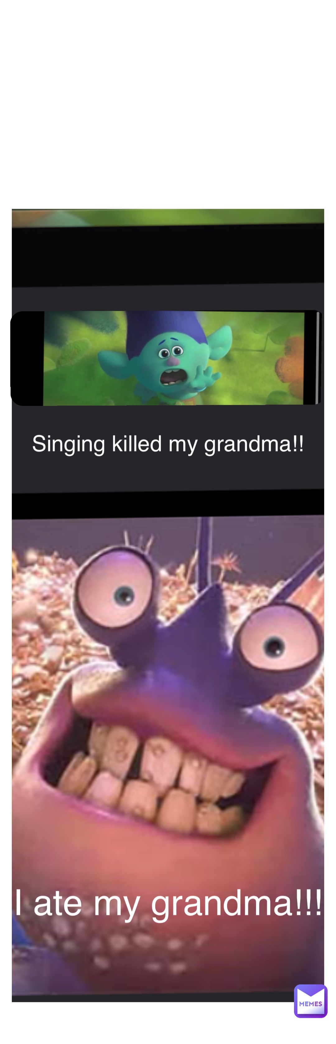 Double tap to edit Singing killed my grandma!! I ate my grandma!!!