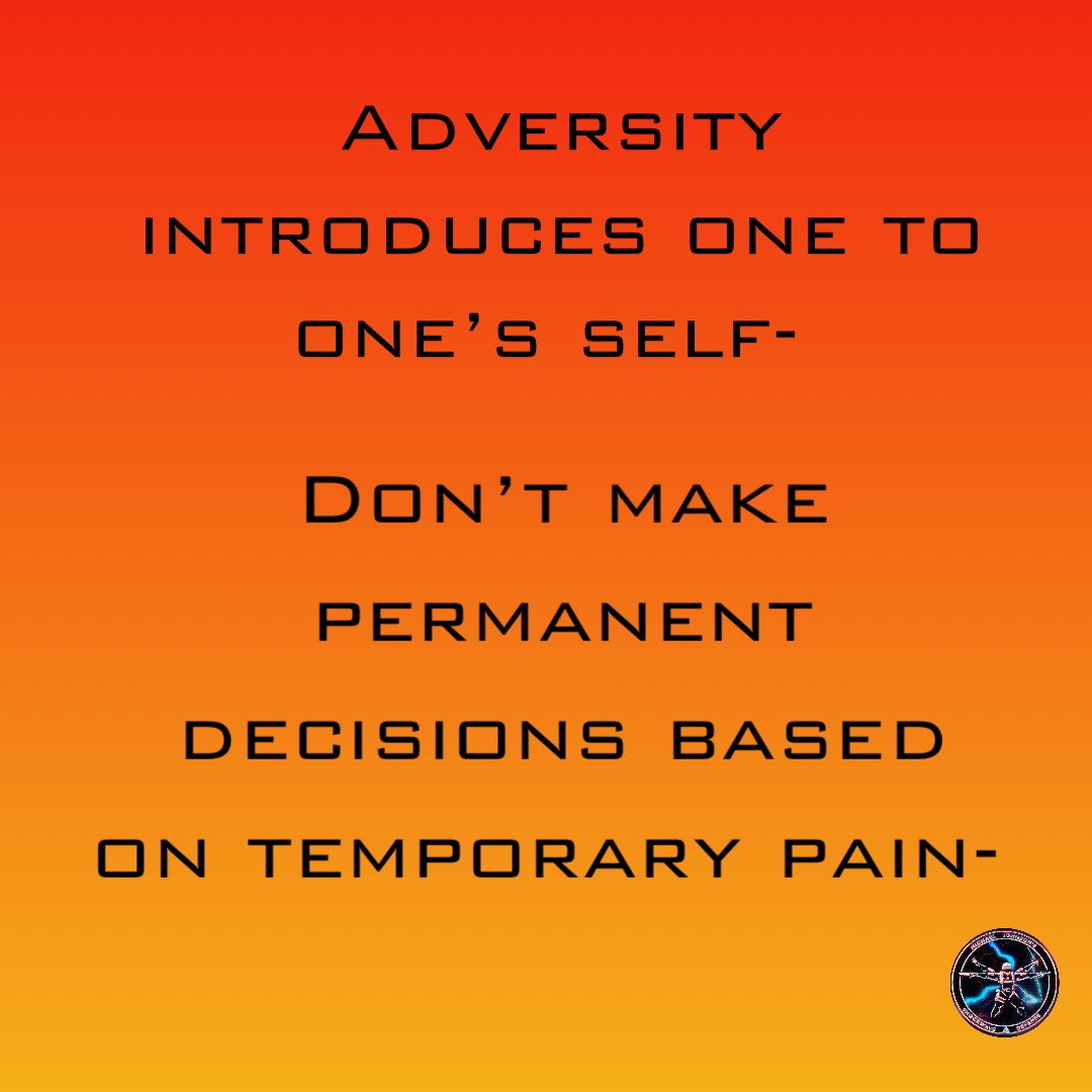 Adversity introduces one to one’s self- Don’t make permanent decisions based on temporary pain-