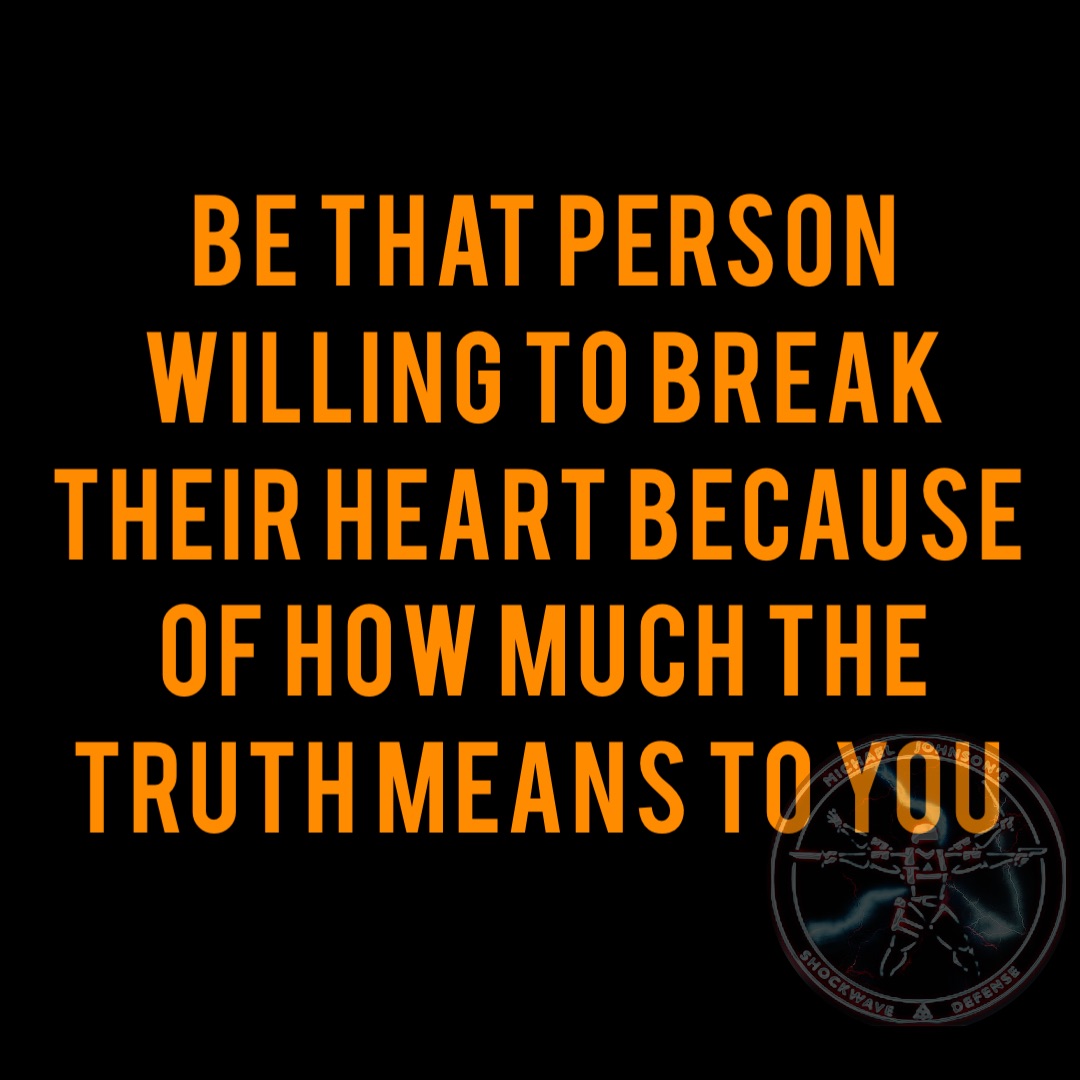 Be that person willing to break their heart because of how much the Truth means to you