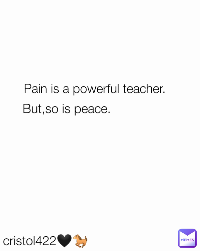 cristol422🖤🐎 But,so is peace. Pain is a powerful teacher.