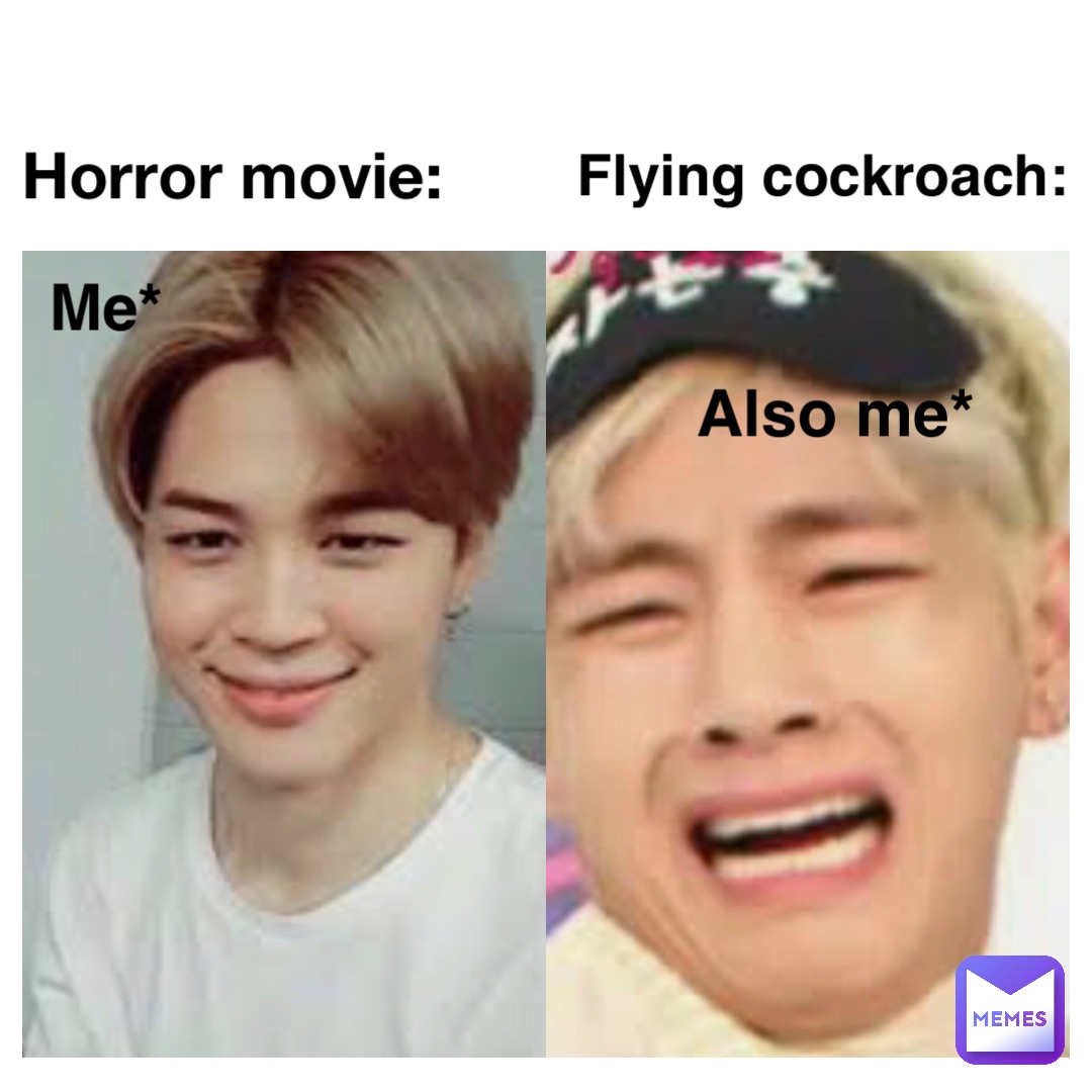Horror movie: Me* Flying cockroach: Also me*