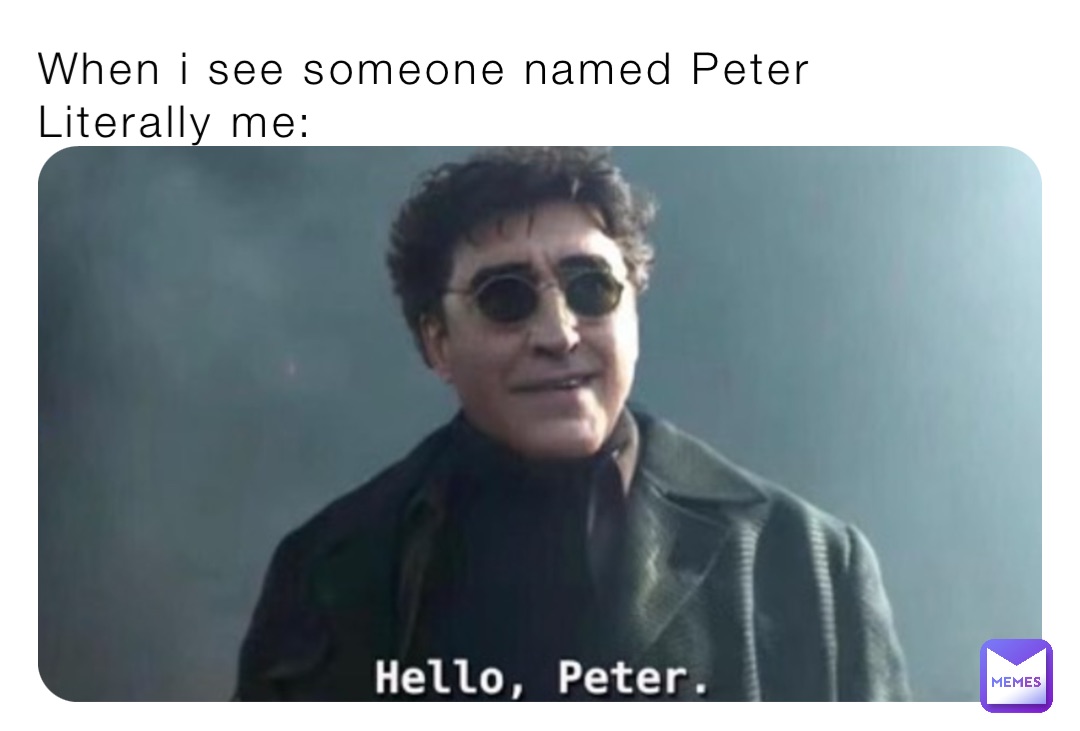 When i see someone named Peter
Literally me:
