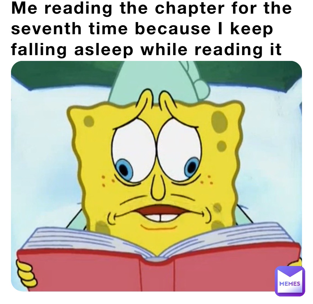 Me reading the chapter for the seventh time because I keep falling asleep while reading it