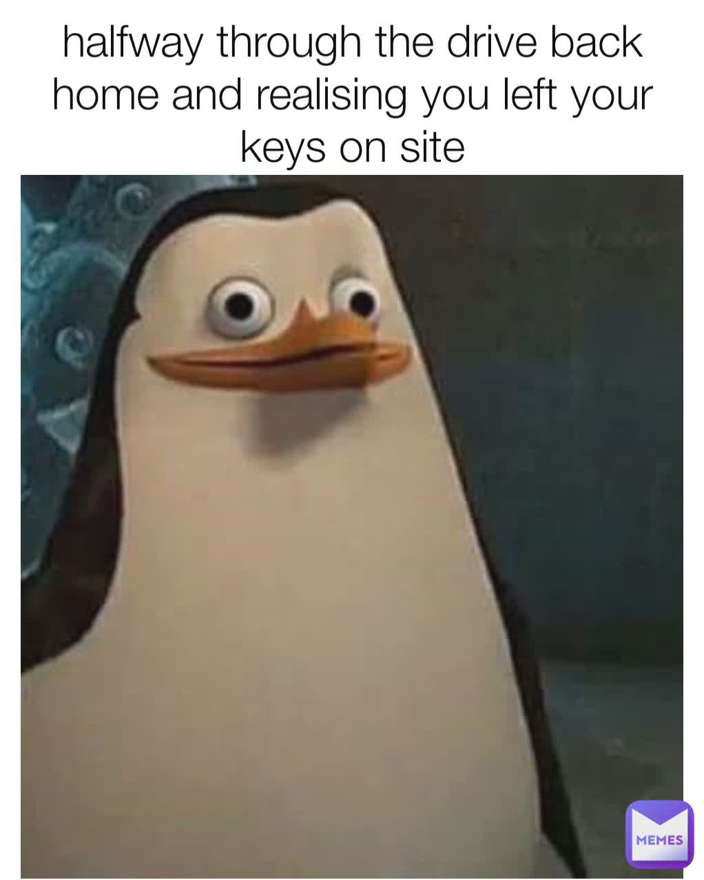 halfway through the drive back home and realising you left your keys on site