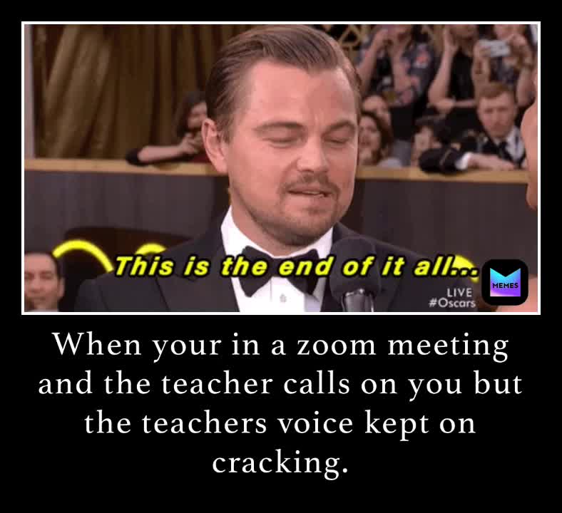 When your in a zoom meeting and the teacher calls on you but the