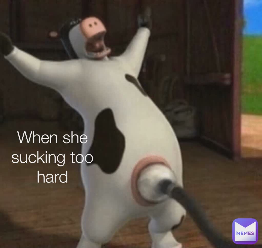 When she sucking too hard