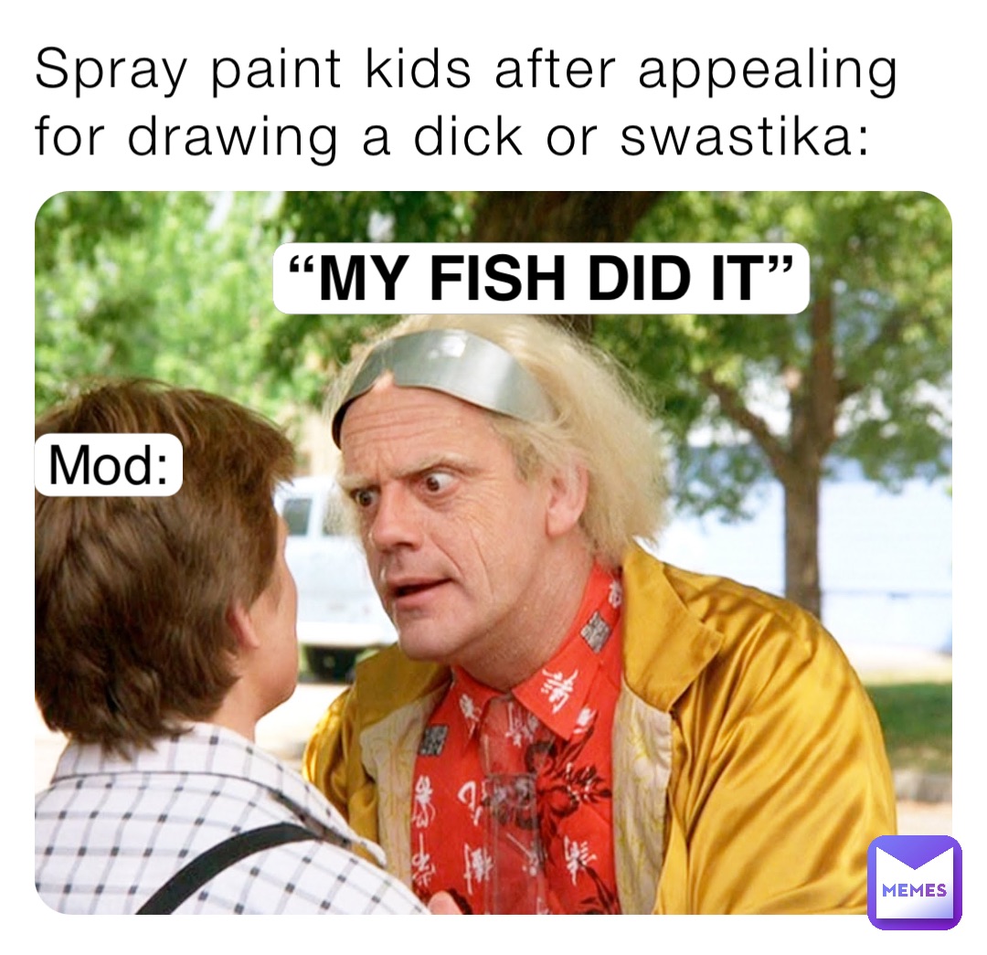 Spray paint kids after appealing for drawing a dick or swastika: “MY FISH DID IT” Mod: